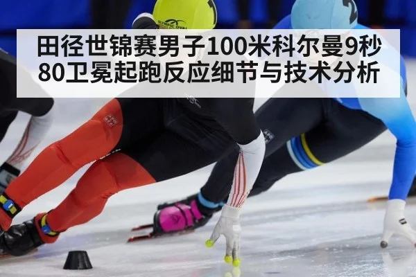 田径世锦赛男子100米科尔曼9秒80卫冕起跑反应细节与技术分析