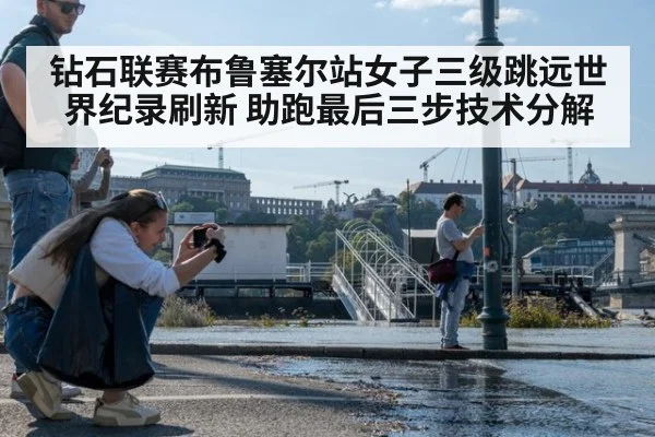 钻石联赛布鲁塞尔站女子三级跳远世界纪录刷新 助跑最后三步技术分解